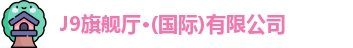 J9旗舰厅·(国际)有限公司